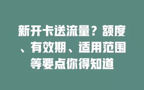 新开卡送流量？额度、有效期、适用范围等要点你得知道