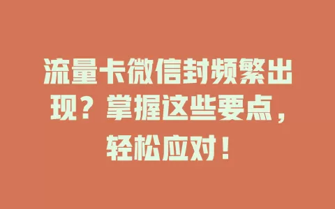 流量卡微信封频繁出现？掌握这些要点，轻松应对！