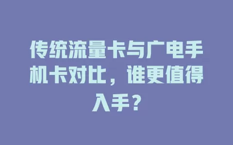 传统流量卡与广电手机卡对比，谁更值得入手？