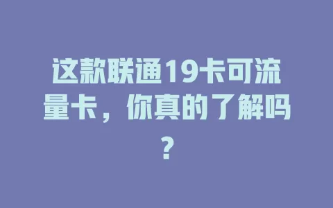 这款联通19卡可流量卡，你真的了解吗？