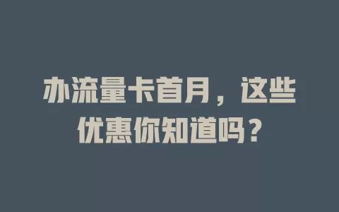 办流量卡首月，这些优惠你知道吗？