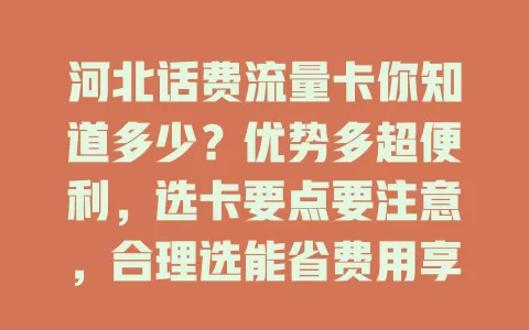 河北话费流量卡你知道多少？优势多超便利，选卡要点要注意，合理选能省费用享便捷通信