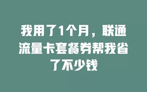 我用了1个月，联通流量卡套餐券帮我省了不少钱