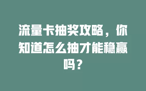 流量卡抽奖攻略，你知道怎么抽才能稳赢吗？