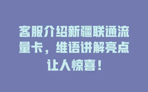 客服介绍新疆联通流量卡，维语讲解亮点让人惊喜！