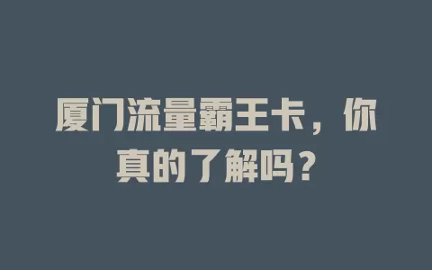厦门流量霸王卡，你真的了解吗？