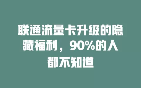 联通流量卡升级的隐藏福利，90%的人都不知道