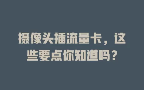 摄像头插流量卡，这些要点你知道吗？
