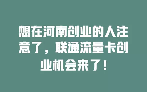 想在河南创业的人注意了，联通流量卡创业机会来了！