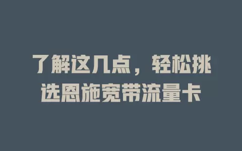 了解这几点，轻松挑选恩施宽带流量卡