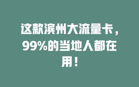 这款滨州大流量卡，99%的当地人都在用！