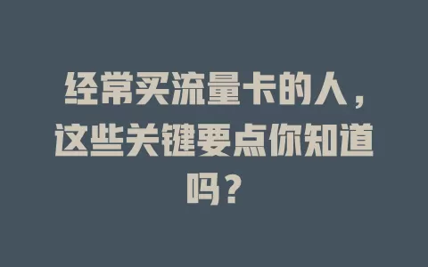 经常买流量卡的人，这些关键要点你知道吗？