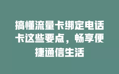 搞懂流量卡绑定电话卡这些要点，畅享便捷通信生活