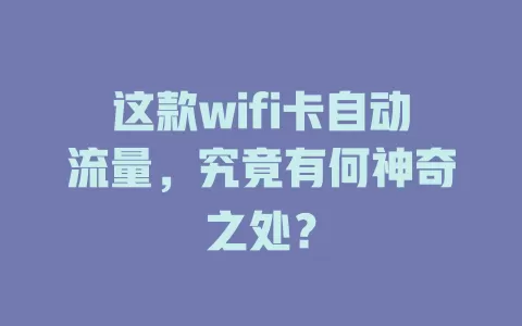 这款wifi卡自动流量，究竟有何神奇之处？