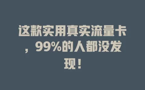 这款实用真实流量卡，99%的人都没发现！