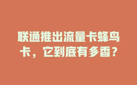 联通推出流量卡蜂鸟卡，它到底有多香？