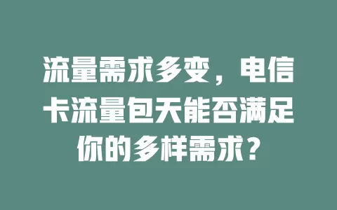 流量需求多变，电信卡流量包天能否满足你的多样需求？