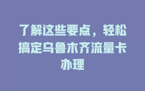 了解这些要点，轻松搞定乌鲁木齐流量卡办理
