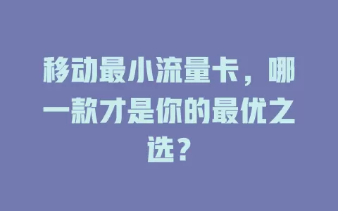 移动最小流量卡，哪一款才是你的最优之选？