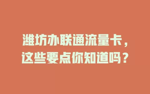 潍坊办联通流量卡，这些要点你知道吗？