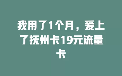 我用了1个月，爱上了抚州卡19元流量卡