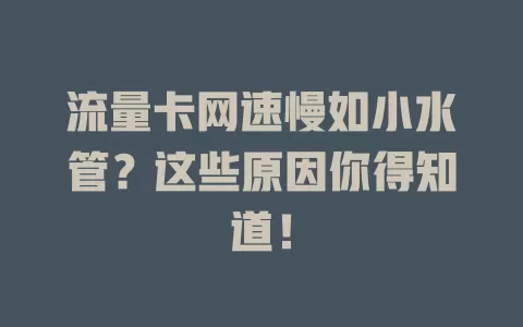 流量卡网速慢如小水管？这些原因你得知道！