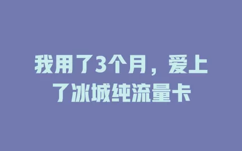 我用了3个月，爱上了冰城纯流量卡