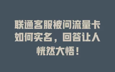 联通客服被问流量卡如何实名，回答让人恍然大悟！