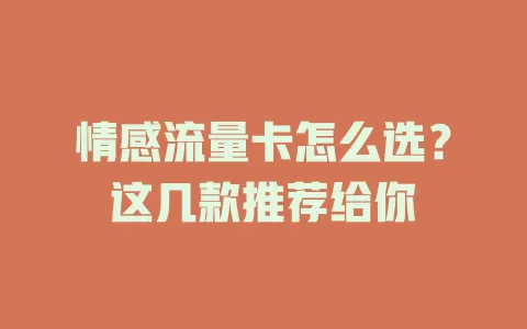 情感流量卡怎么选？这几款推荐给你