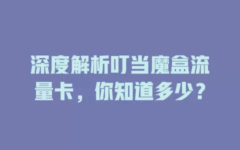 深度解析叮当魔盒流量卡，你知道多少？