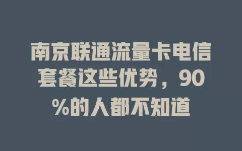 南京联通流量卡电信套餐这些优势，90%的人都不知道