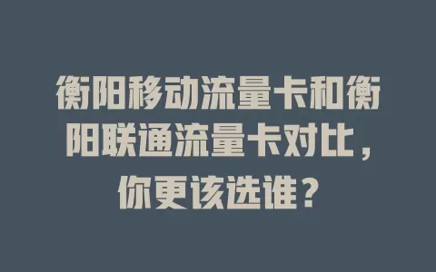 衡阳移动流量卡和衡阳联通流量卡对比，你更该选谁？