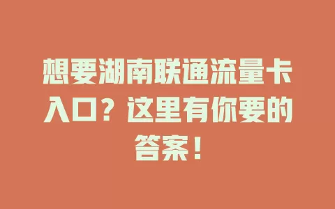 想要湖南联通流量卡入口？这里有你要的答案！