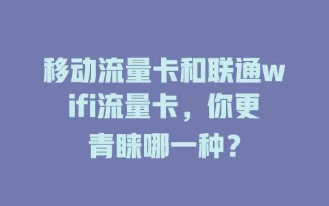 移动流量卡和联通wifi流量卡，你更青睐哪一种？