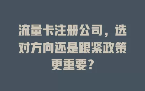流量卡注册公司，选对方向还是跟紧政策更重要？