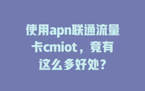 使用apn联通流量卡cmiot，竟有这么多好处？