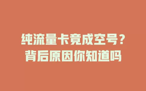 纯流量卡竟成空号？背后原因你知道吗