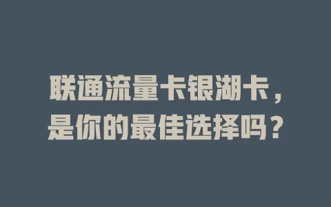 联通流量卡银湖卡，是你的最佳选择吗？