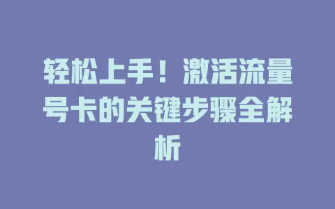 轻松上手！激活流量号卡的关键步骤全解析