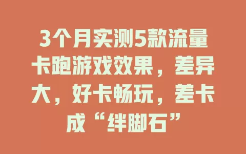 3个月实测5款流量卡跑游戏效果，差异大，好卡畅玩，差卡成“绊脚石”