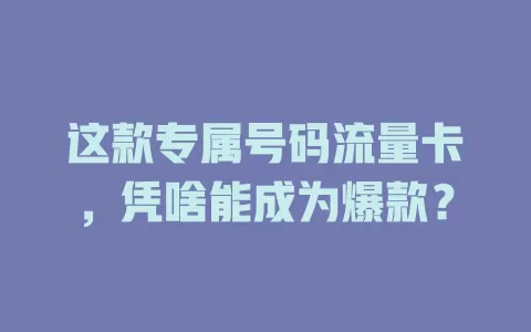 这款专属号码流量卡，凭啥能成为爆款？