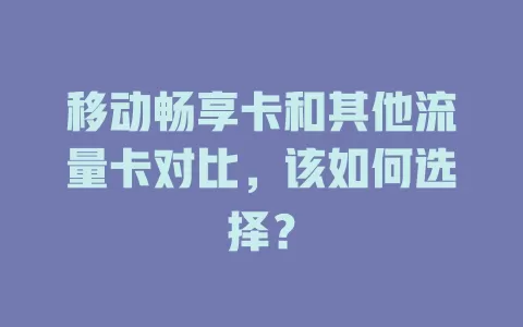 移动畅享卡和其他流量卡对比，该如何选择？