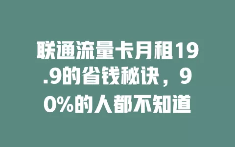 联通流量卡月租19.9的省钱秘诀，90%的人都不知道