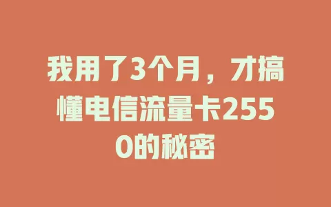 我用了3个月，才搞懂电信流量卡2550的秘密