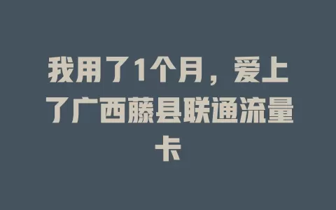 我用了1个月，爱上了广西藤县联通流量卡
