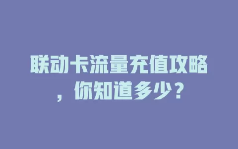 联动卡流量充值攻略，你知道多少？