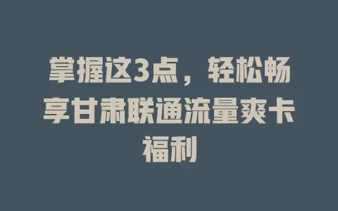 掌握这3点，轻松畅享甘肃联通流量爽卡福利