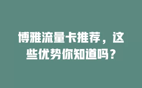 博雅流量卡推荐，这些优势你知道吗？