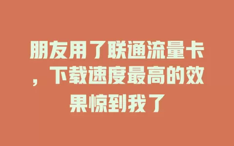 朋友用了联通流量卡，下载速度最高的效果惊到我了