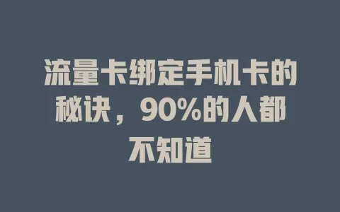 流量卡绑定手机卡的秘诀，90%的人都不知道
